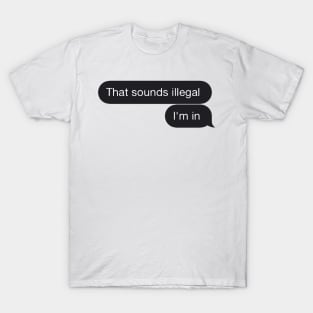 Chat Bubble Message "That Sounds Illegal I'm In" Funny Quote T-Shirt